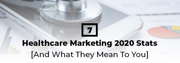 7 Healthcare Marketing 2020 Stats [And What They Mean To You]