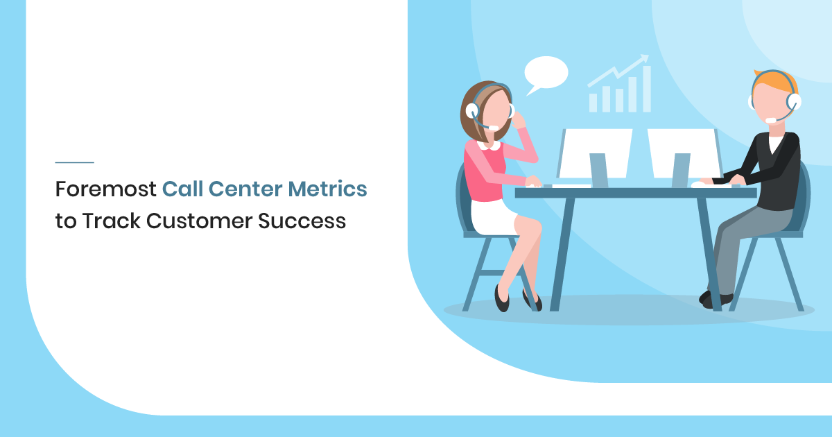 Foremost Call Center Metrics to Track Customer Success