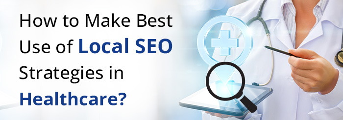 How to Make Best Use of Local SEO Strategies in Healthcare?