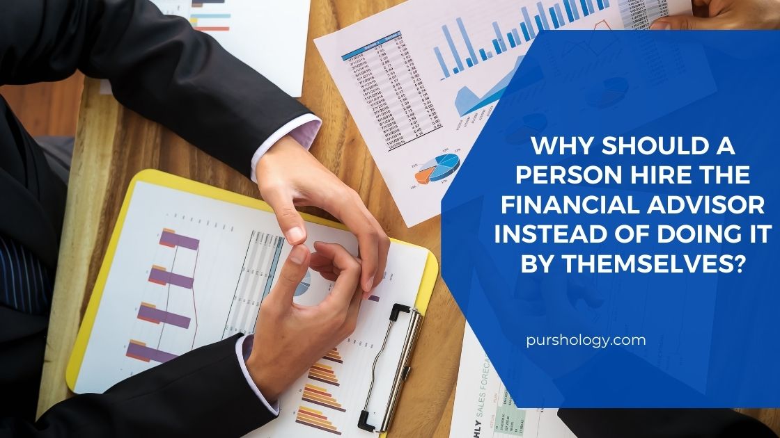 Why Should A Person Hire The Financial Advisor Instead Of Doing It By Themselves?