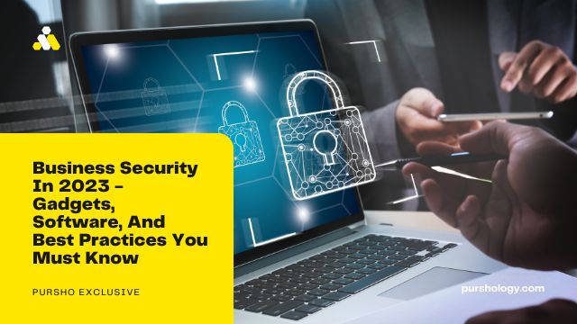 Business Security In 2023 - Gadgets, Software, And Best Practices You Must Know